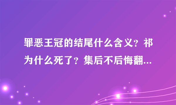 罪恶王冠的结尾什么含义？祁为什么死了？集后不后悔翻了花绳？这结尾是好是坏？集幸福吗？祁幸福吗？
