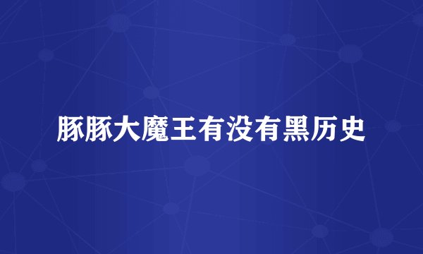 豚豚大魔王有没有黑历史