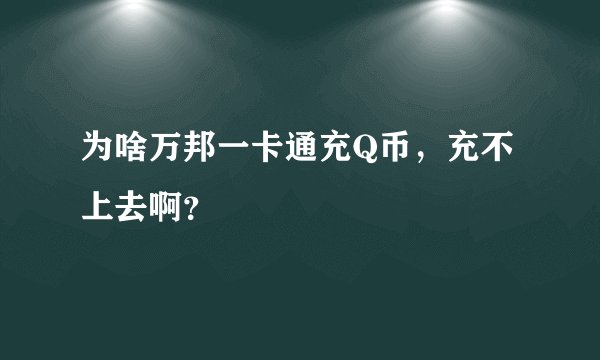 为啥万邦一卡通充Q币，充不上去啊？