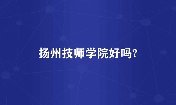 扬州技师学院好吗?