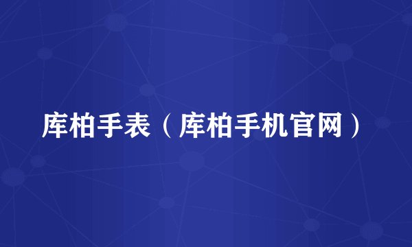 库柏手表（库柏手机官网）