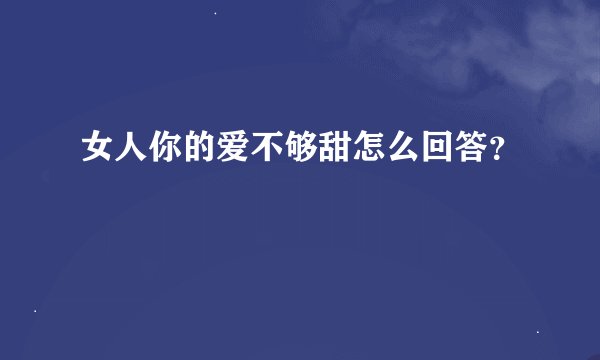 女人你的爱不够甜怎么回答？
