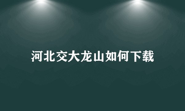 河北交大龙山如何下载