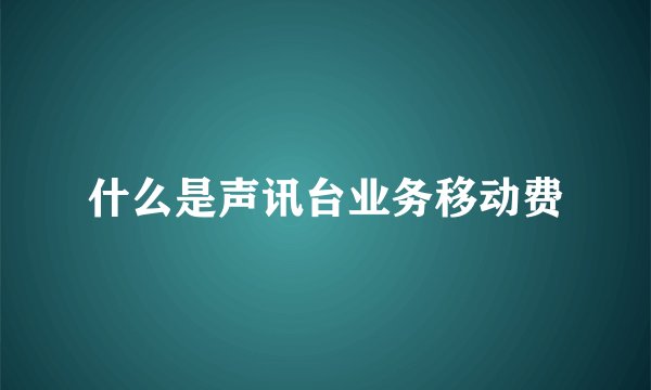 什么是声讯台业务移动费