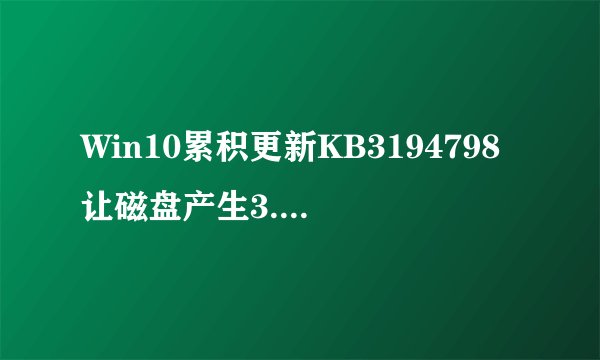 Win10累积更新KB3194798让磁盘产生3.99TB可删除垃圾