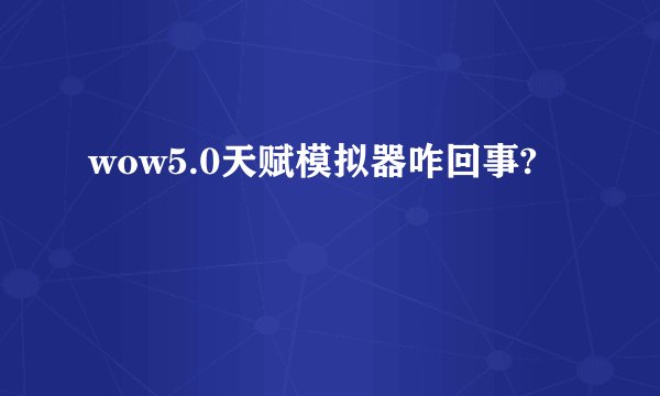 wow5.0天赋模拟器咋回事?