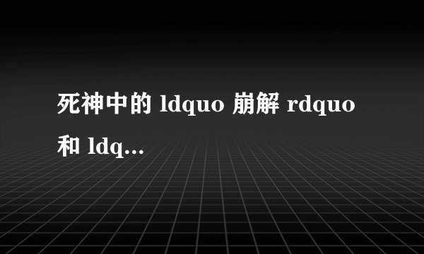 死神中的 ldquo 崩解 rdquo 和 ldquo 始解 rdquo 有什么区别?