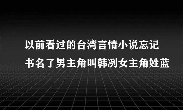 以前看过的台湾言情小说忘记书名了男主角叫韩冽女主角姓蓝