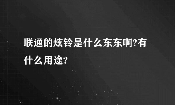 联通的炫铃是什么东东啊?有什么用途?