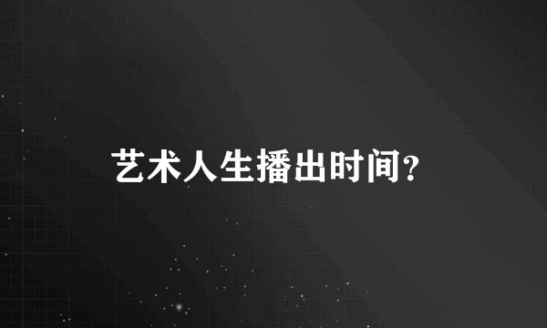 艺术人生播出时间？