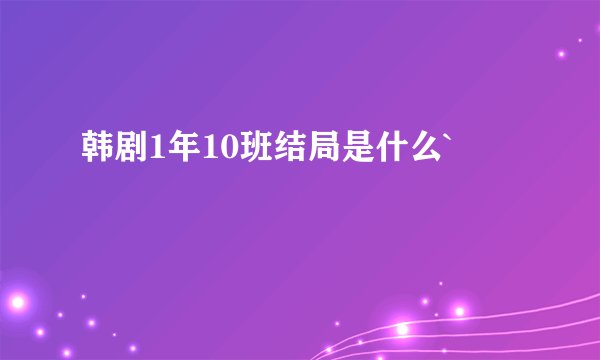 韩剧1年10班结局是什么`