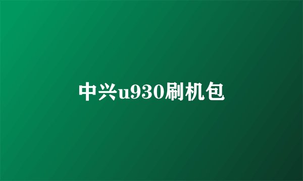 中兴u930刷机包