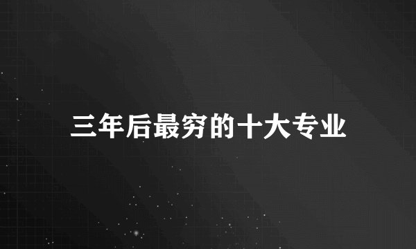 三年后最穷的十大专业