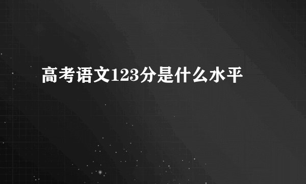 高考语文123分是什么水平