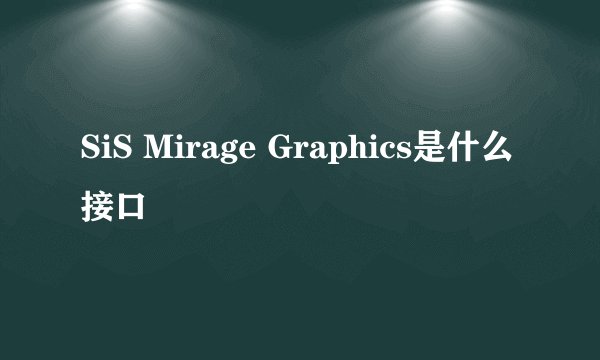 SiS Mirage Graphics是什么接口