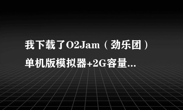 我下载了O2Jam（劲乐团）单机版模拟器+2G容量的O2JAM的音乐包，还要下载什么才能安装使用？