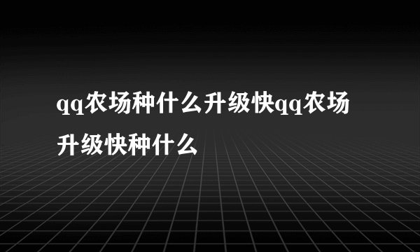 qq农场种什么升级快qq农场升级快种什么