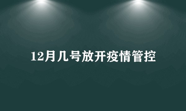 12月几号放开疫情管控