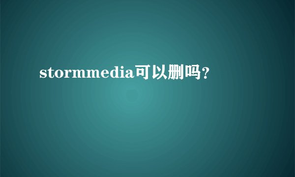 stormmedia可以删吗？