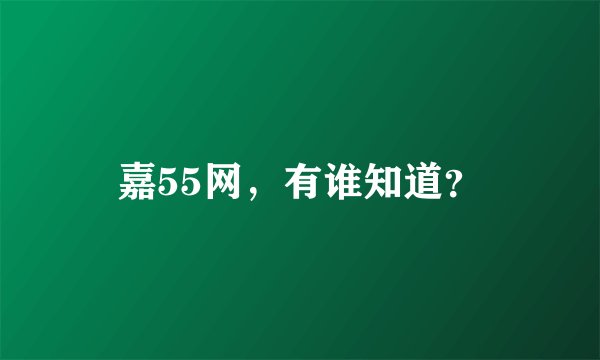 嘉55网，有谁知道？