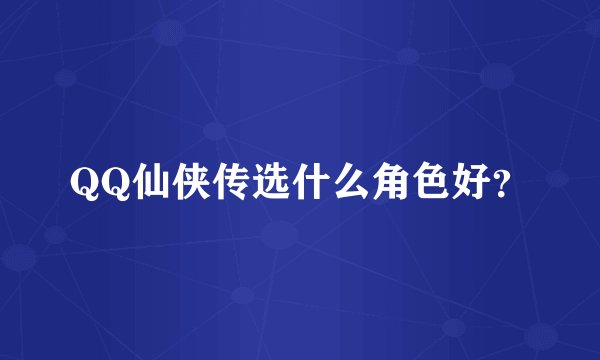 QQ仙侠传选什么角色好？