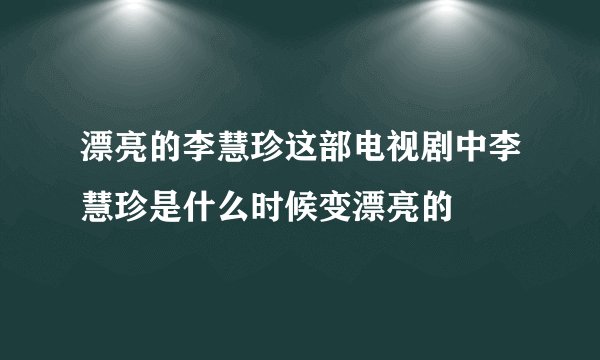 漂亮的李慧珍这部电视剧中李慧珍是什么时候变漂亮的