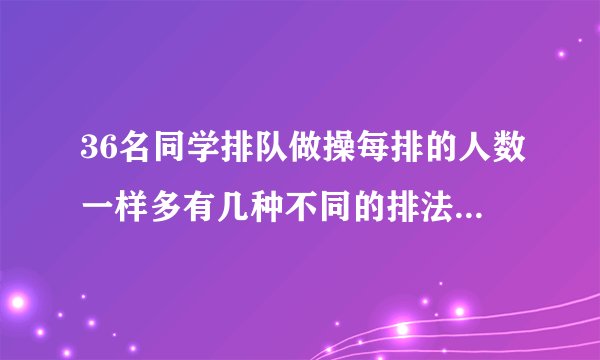36名同学排队做操每排的人数一样多有几种不同的排法每种排法每排各有几名同学