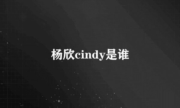 杨欣cindy是谁