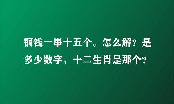 铜钱一串十五个。怎么解？是多少数字，十二生肖是那个？