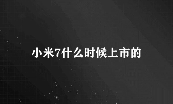 小米7什么时候上市的