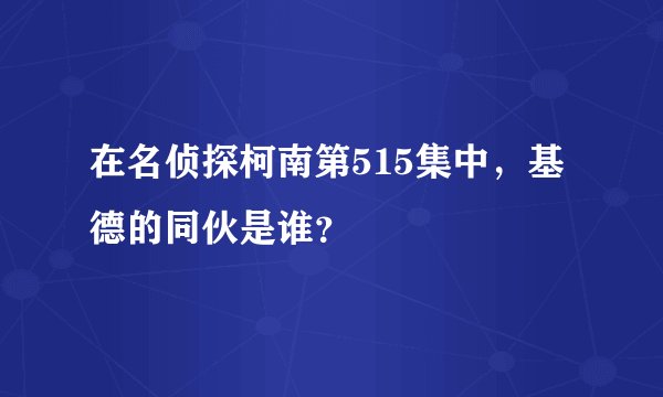 在名侦探柯南第515集中，基德的同伙是谁？