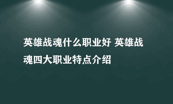 英雄战魂什么职业好 英雄战魂四大职业特点介绍