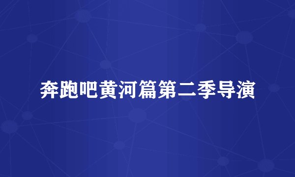 奔跑吧黄河篇第二季导演
