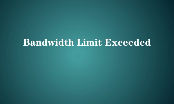 Bandwidth Limit Exceeded