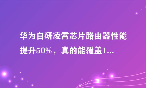 华为自研凌霄芯片路由器性能提升50%，真的能覆盖120平大户型吗？