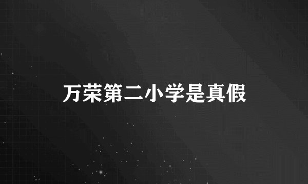 万荣第二小学是真假