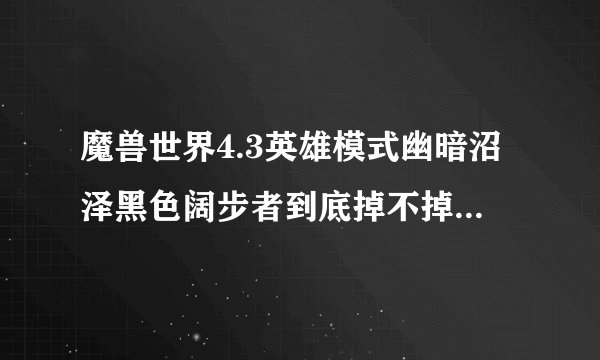 魔兽世界4.3英雄模式幽暗沼泽黑色阔步者到底掉不掉终结使者，打了N次不掉
