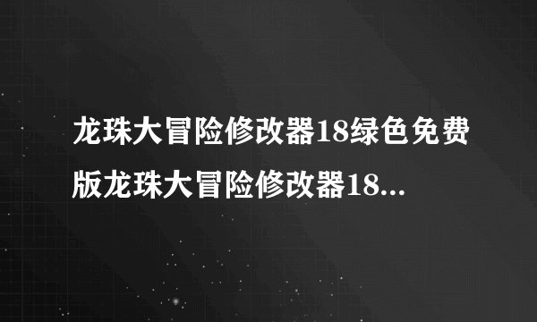 龙珠大冒险修改器18绿色免费版龙珠大冒险修改器18绿色免费版功能简介