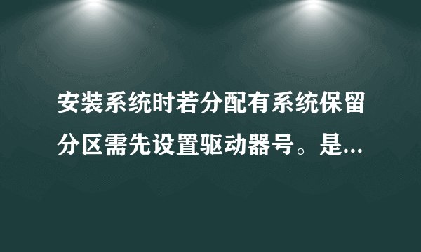 安装系统时若分配有系统保留分区需先设置驱动器号。是什么意思呀？