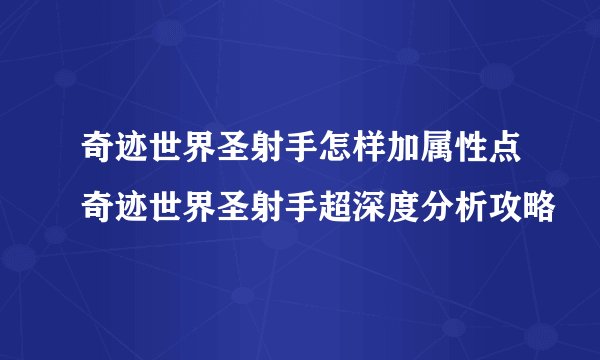 奇迹世界圣射手怎样加属性点奇迹世界圣射手超深度分析攻略