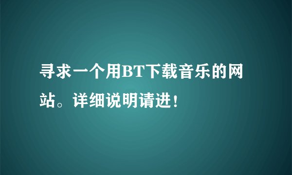 寻求一个用BT下载音乐的网站。详细说明请进！