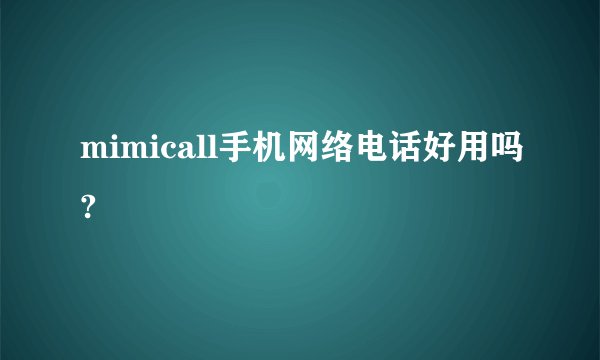 mimicall手机网络电话好用吗?