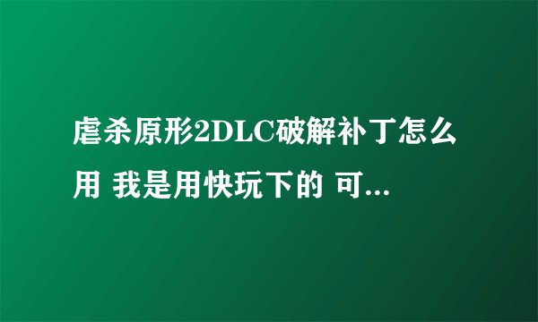 虐杀原形2DLC破解补丁怎么用 我是用快玩下的 可以用S组的破解补丁吗 如果黑频怎么办