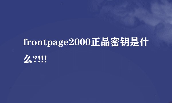 frontpage2000正品密钥是什么?!!!