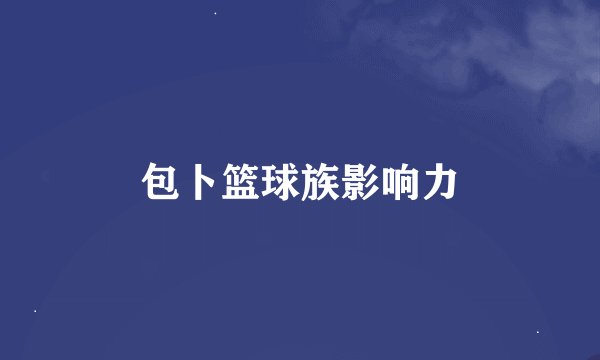 包卜篮球族影响力