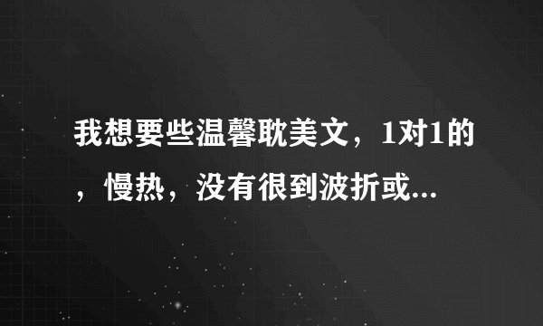 我想要些温馨耽美文，1对1的，慢热，没有很到波折或是一直都很强的。最好是穿越或重生文