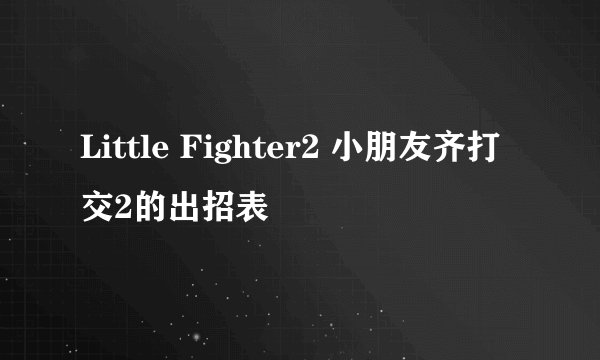 Little Fighter2 小朋友齐打交2的出招表