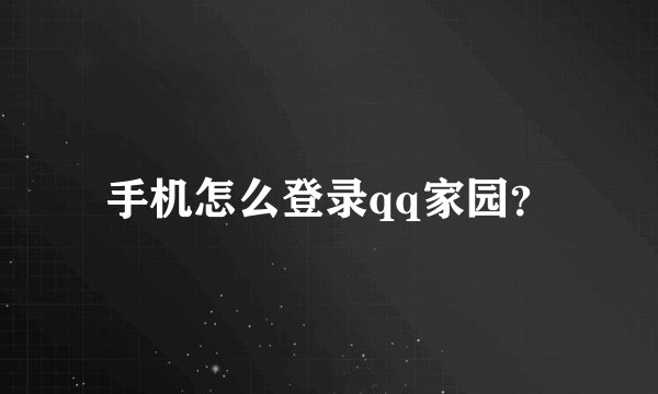 手机怎么登录qq家园？