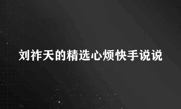 刘祚天的精选心烦快手说说