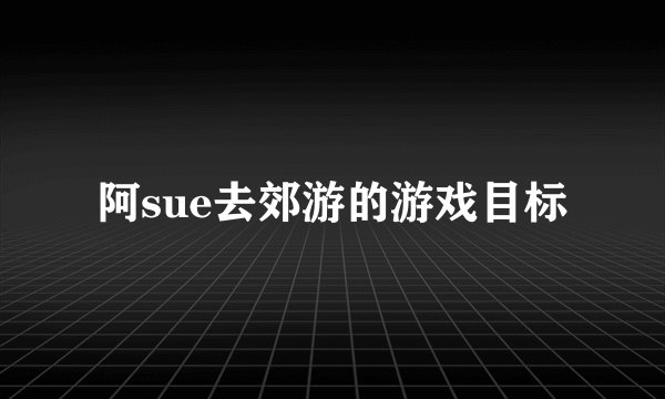 阿sue去郊游的游戏目标